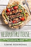 Heißluftfriteuse: Die Heißluftfriteuse-Gesund und Kalorienarm frittieren